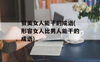 赞美女人能干的成语(形容女人比男人能干的成语)
