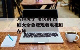 大和抚子 电视剧 日剧大全免费观看电视剧在线