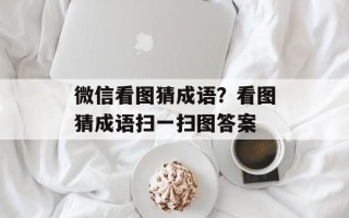 微信看图猜成语？看图猜成语扫一扫图答案