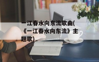 一江春水向东流歌曲(《一江春水向东流》主题歌)