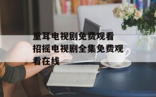 重耳电视剧免费观看 招摇电视剧全集免费观看在线