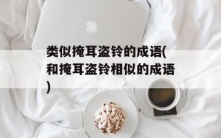 类似掩耳盗铃的成语(和掩耳盗铃相似的成语)