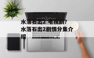 水落石出2 电视剧？水落石出2剧情分集介绍