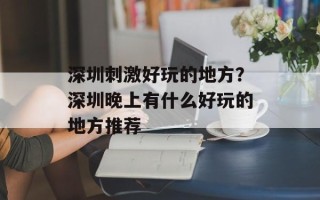 深圳刺激好玩的地方？深圳晚上有什么好玩的地方推荐