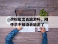 孕妇能出去旅游吗，刚怀孕不知道去旅游了