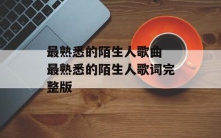 最熟悉的陌生人歌曲 最熟悉的陌生人歌词完整版
