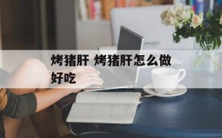 烤猪肝 烤猪肝怎么做好吃