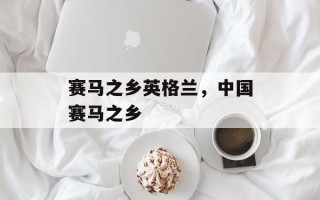 赛马之乡英格兰，中国赛马之乡