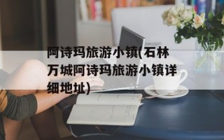 阿诗玛旅游小镇(石林万城阿诗玛旅游小镇详细地址)