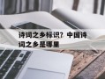 诗词之乡标识？中国诗词之乡是哪里