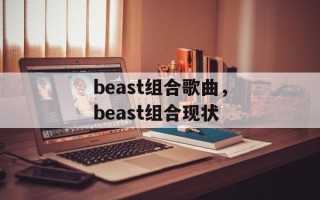 beast组合歌曲，beast组合现状