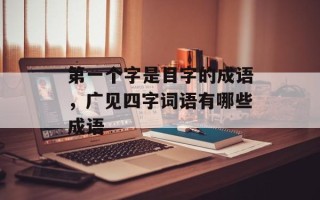 第一个字是目字的成语，广见四字词语有哪些成语