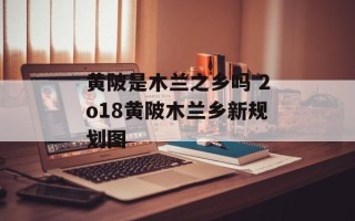 黄陂是木兰之乡吗 2o18黄陂木兰乡新规划图