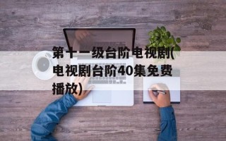 第十一级台阶电视剧(电视剧台阶40集免费播放)