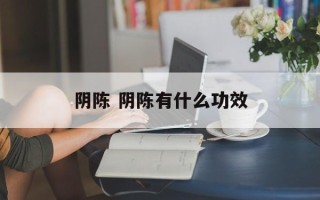 阴陈 阴陈有什么功效