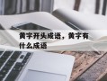 黄字开头成语，黄字有什么成语