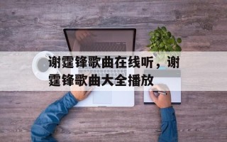 谢霆锋歌曲在线听，谢霆锋歌曲大全播放