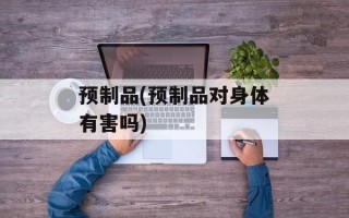 预制品(预制品对身体有害吗)