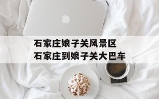 石家庄娘子关风景区 石家庄到娘子关大巴车