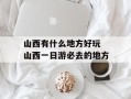 山西有什么地方好玩 山西一日游必去的地方