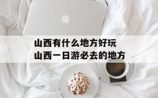 山西有什么地方好玩 山西一日游必去的地方