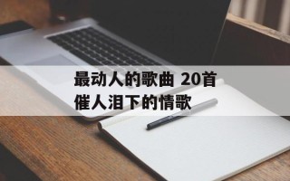 最动人的歌曲 20首催人泪下的情歌