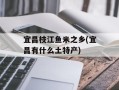 宜昌枝江鱼米之乡(宜昌有什么土特产)