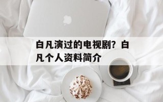 白凡演过的电视剧？白凡个人资料简介