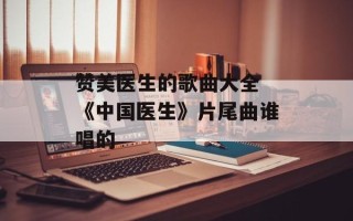 赞美医生的歌曲大全 《中国医生》片尾曲谁唱的