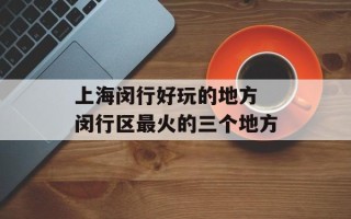 上海闵行好玩的地方 闵行区最火的三个地方