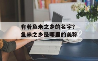 有着鱼米之乡的名字？鱼米之乡是哪里的美称
