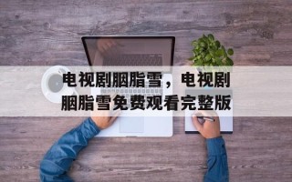 电视剧胭脂雪，电视剧胭脂雪免费观看完整版