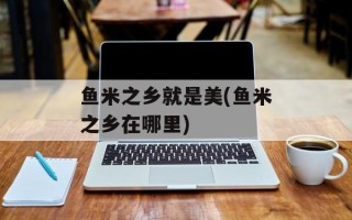 鱼米之乡就是美(鱼米之乡在哪里)