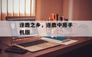 逐鹿之乡，逐鹿中原手机版