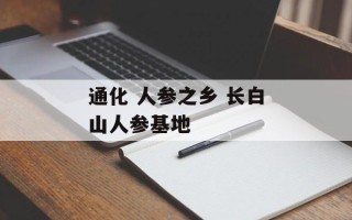 通化 人参之乡 长白山人参基地