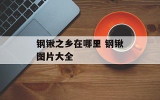钢锹之乡在哪里 钢锹图片大全