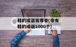 鞋的成语有哪些(带有鞋的成语1000个)