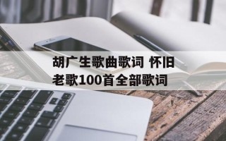胡广生歌曲歌词 怀旧老歌100首全部歌词