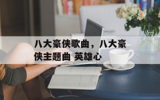 八大豪侠歌曲，八大豪侠主题曲 英雄心