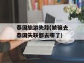 泰国旅游失踪(被骗去泰国失联都去哪了)