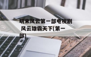 明末风云第一部电视剧 风云雄霸天下(第一部)