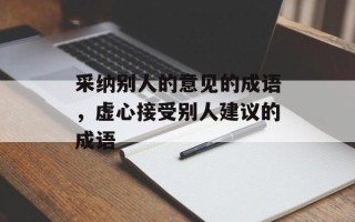 采纳别人的意见的成语，虚心接受别人建议的成语