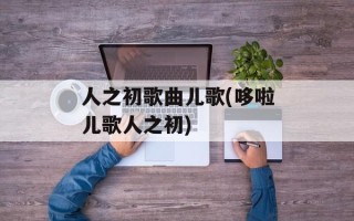 人之初歌曲儿歌(哆啦儿歌人之初)