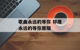歌曲永远的等你 祁隆永远的等你原版