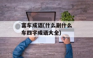 富车成语(什么副什么车四字成语大全)