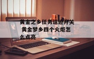 黄金之乡任务遗迹开关 黄金梦乡四个火炬怎么点亮