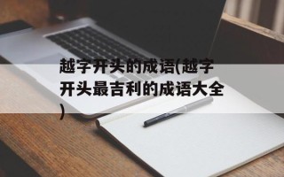 越字开头的成语(越字开头最吉利的成语大全)
