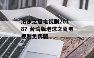 泡沫之夏电视剧2018？台湾版泡沫之夏电视剧免费版