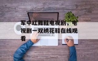 军中红舞鞋电视剧，电视剧一双绣花鞋在线观看