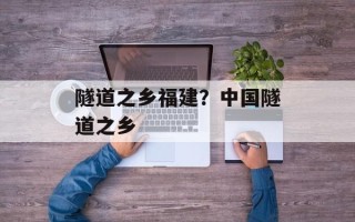 隧道之乡福建？中国隧道之乡